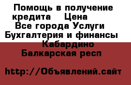 Помощь в получение кредита! › Цена ­ 777 - Все города Услуги » Бухгалтерия и финансы   . Кабардино-Балкарская респ.